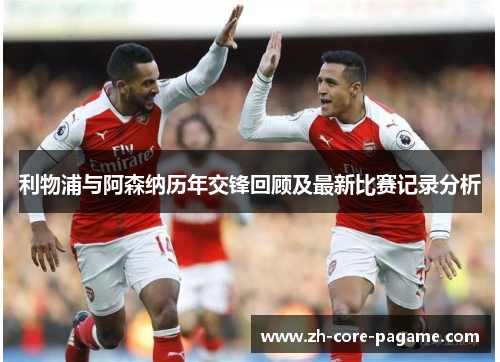 利物浦与阿森纳历年交锋回顾及最新比赛记录分析