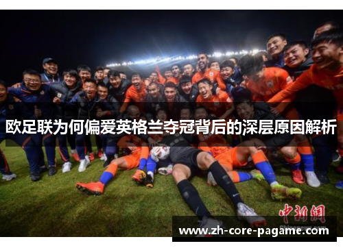 欧足联为何偏爱英格兰夺冠背后的深层原因解析
