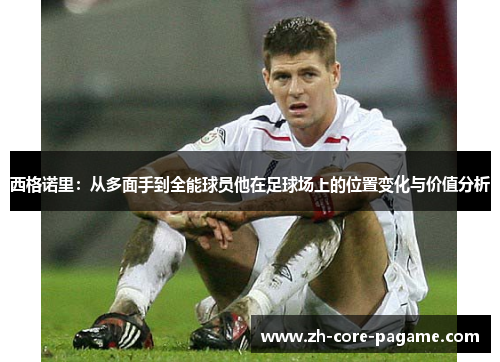 西格诺里：从多面手到全能球员他在足球场上的位置变化与价值分析