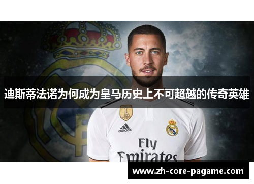 迪斯蒂法诺为何成为皇马历史上不可超越的传奇英雄