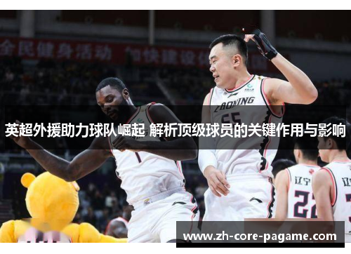 英超外援助力球队崛起 解析顶级球员的关键作用与影响
