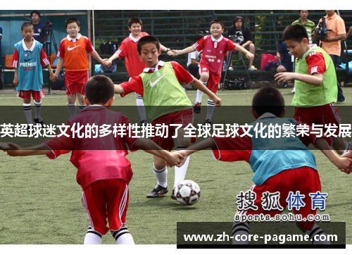 英超球迷文化的多样性推动了全球足球文化的繁荣与发展