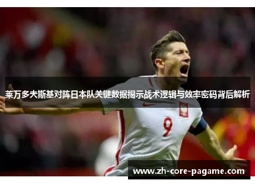 莱万多夫斯基对阵日本队关键数据揭示战术逻辑与效率密码背后解析