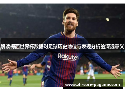 解读梅西世界杯数据对足球历史地位与表现分析的深远意义