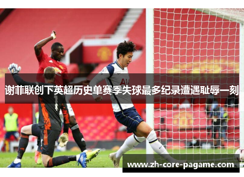 谢菲联创下英超历史单赛季失球最多纪录遭遇耻辱一刻