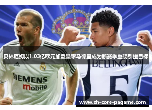 贝林厄姆以1.03亿欧元加盟皇家马德里成为新赛季重磅引援目标