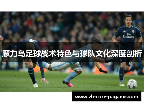 魔力鸟足球战术特色与球队文化深度剖析